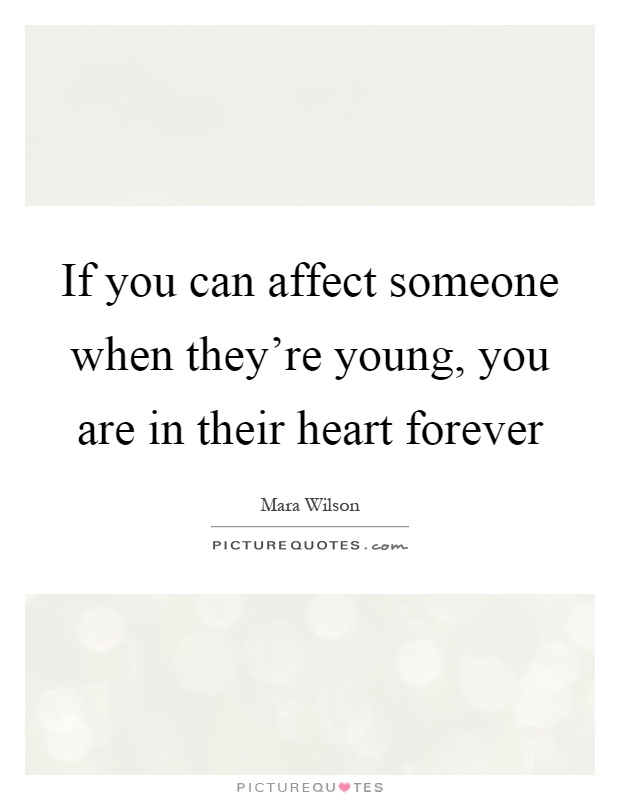 If you can affect someone when they're young, you are in their heart forever Picture Quote #1