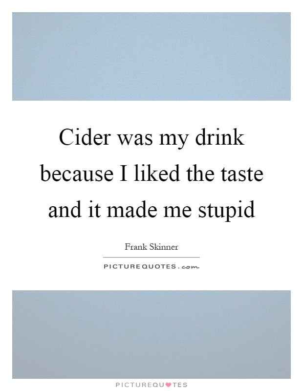 Cider was my drink because I liked the taste and it made me stupid Picture Quote #1