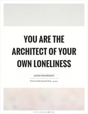 You are the architect of your own loneliness Picture Quote #1