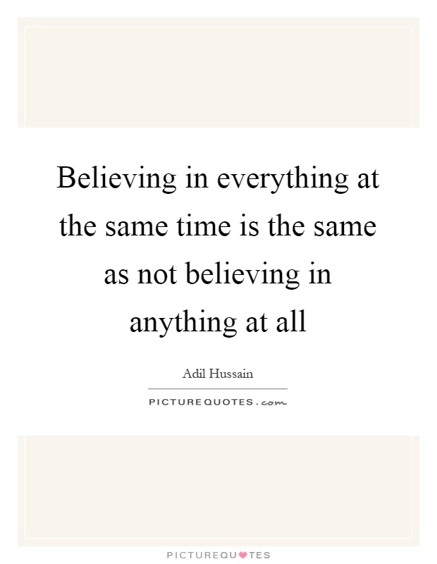 Believing in everything at the same time is the same as not believing in anything at all Picture Quote #1