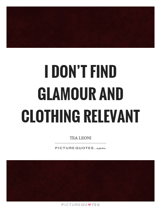 I don't find glamour and clothing relevant Picture Quote #1