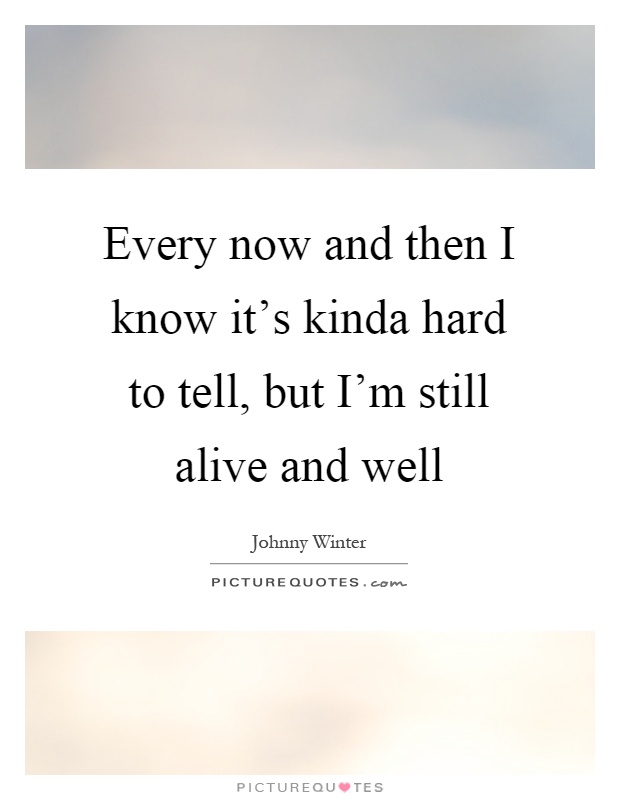 Every now and then I know it's kinda hard to tell, but I'm still alive and well Picture Quote #1