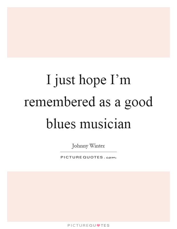 I just hope I'm remembered as a good blues musician Picture Quote #1