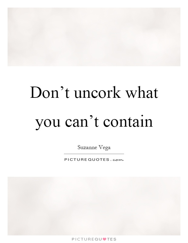 Don't uncork what you can't contain Picture Quote #1