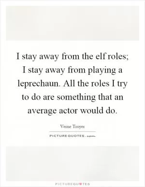 I stay away from the elf roles; I stay away from playing a leprechaun. All the roles I try to do are something that an average actor would do Picture Quote #1