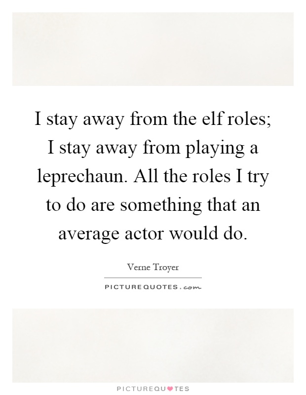 I stay away from the elf roles; I stay away from playing a leprechaun. All the roles I try to do are something that an average actor would do Picture Quote #1
