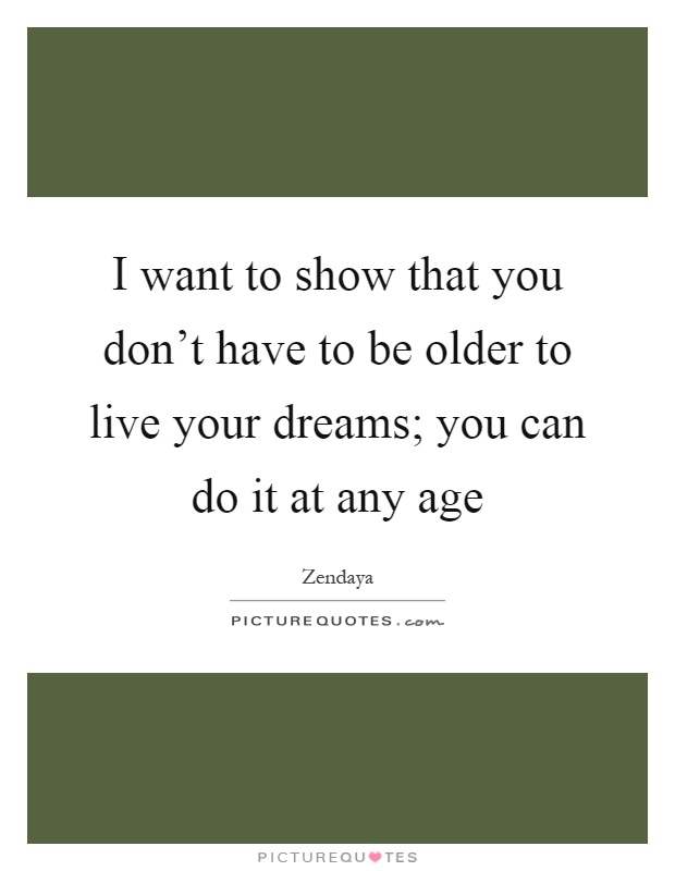 I want to show that you don't have to be older to live your dreams; you can do it at any age Picture Quote #1