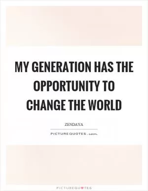 My generation has the opportunity to change the world Picture Quote #1