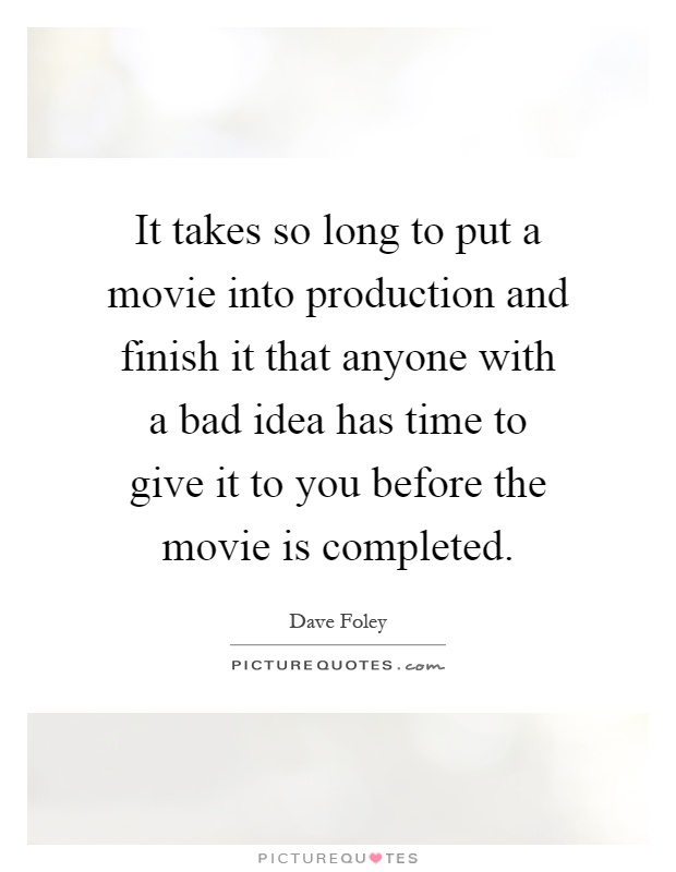 It takes so long to put a movie into production and finish it that anyone with a bad idea has time to give it to you before the movie is completed Picture Quote #1