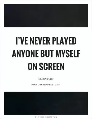 I’ve never played anyone but myself on screen Picture Quote #1
