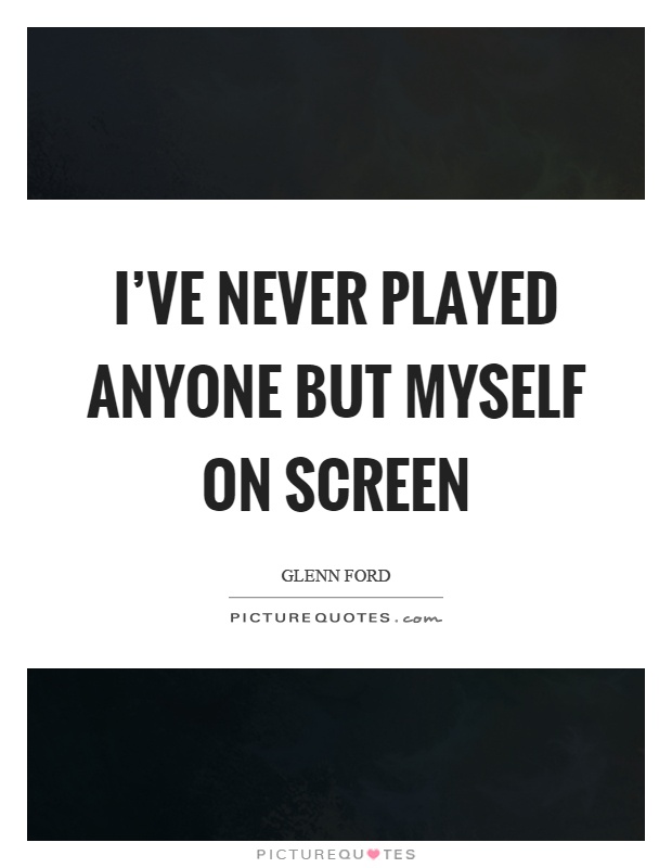 I've never played anyone but myself on screen Picture Quote #1