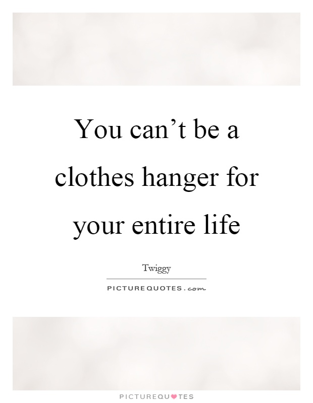 You can't be a clothes hanger for your entire life Picture Quote #1