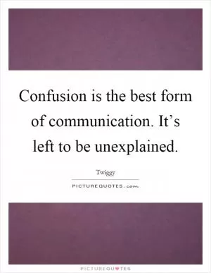 Confusion is the best form of communication. It’s left to be unexplained Picture Quote #1