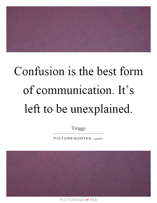 Confusion is the best form of communication. It's left to be unexplained Picture Quote #1