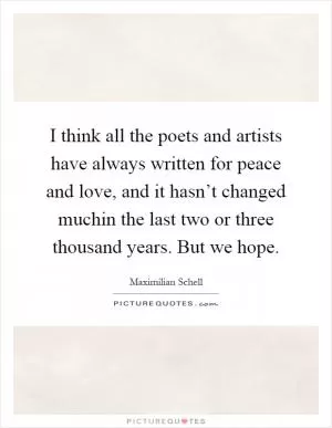 I think all the poets and artists have always written for peace and love, and it hasn’t changed muchin the last two or three thousand years. But we hope Picture Quote #1