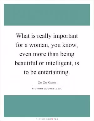 What is really important for a woman, you know, even more than being beautiful or intelligent, is to be entertaining Picture Quote #1