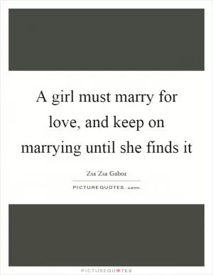 A girl must marry for love, and keep on marrying until she finds it Picture Quote #1
