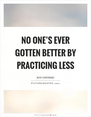No one’s ever gotten better by practicing less Picture Quote #1