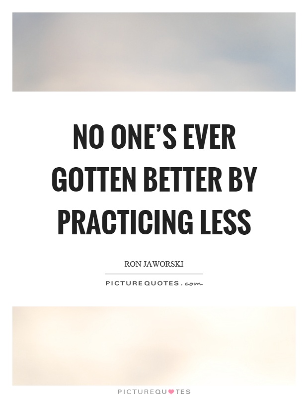 No one's ever gotten better by practicing less Picture Quote #1