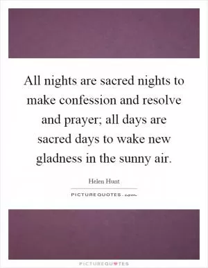 All nights are sacred nights to make confession and resolve and prayer; all days are sacred days to wake new gladness in the sunny air Picture Quote #1