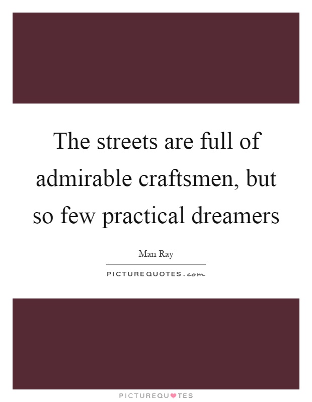 The streets are full of admirable craftsmen, but so few practical dreamers Picture Quote #1