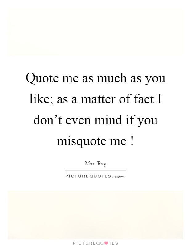 Quote me as much as you like; as a matter of fact I don't even mind if you misquote me! Picture Quote #1