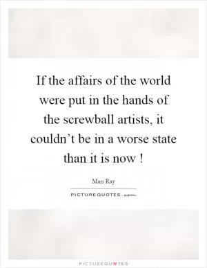If the affairs of the world were put in the hands of the screwball artists, it couldn’t be in a worse state than it is now! Picture Quote #1