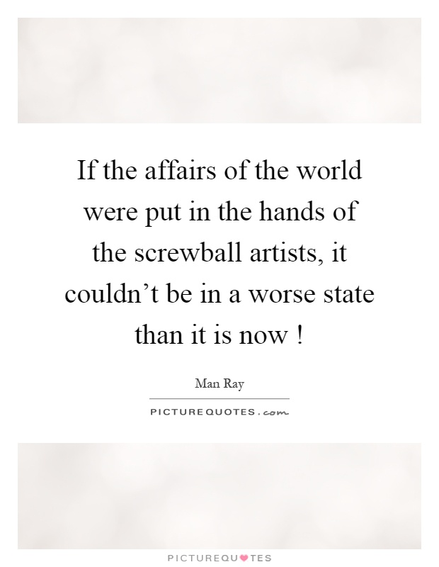 If the affairs of the world were put in the hands of the screwball artists, it couldn't be in a worse state than it is now! Picture Quote #1