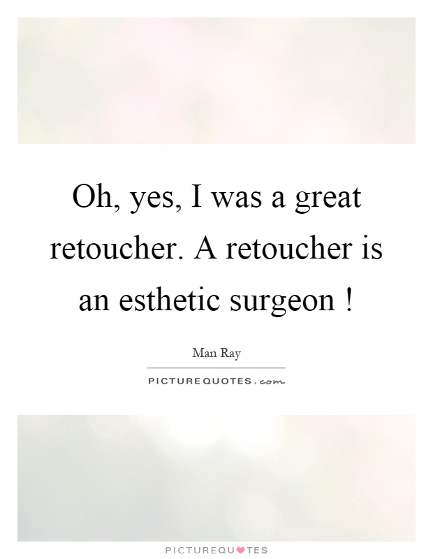 Oh, yes, I was a great retoucher. A retoucher is an esthetic surgeon! Picture Quote #1
