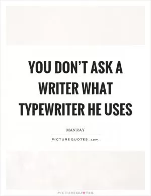 You don’t ask a writer what typewriter he uses Picture Quote #1
