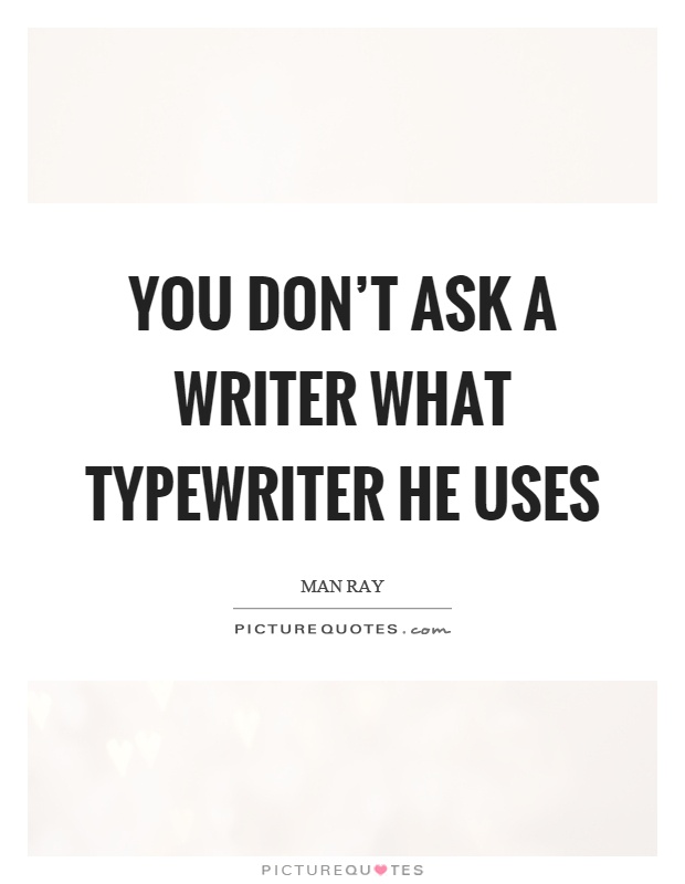 You don't ask a writer what typewriter he uses Picture Quote #1