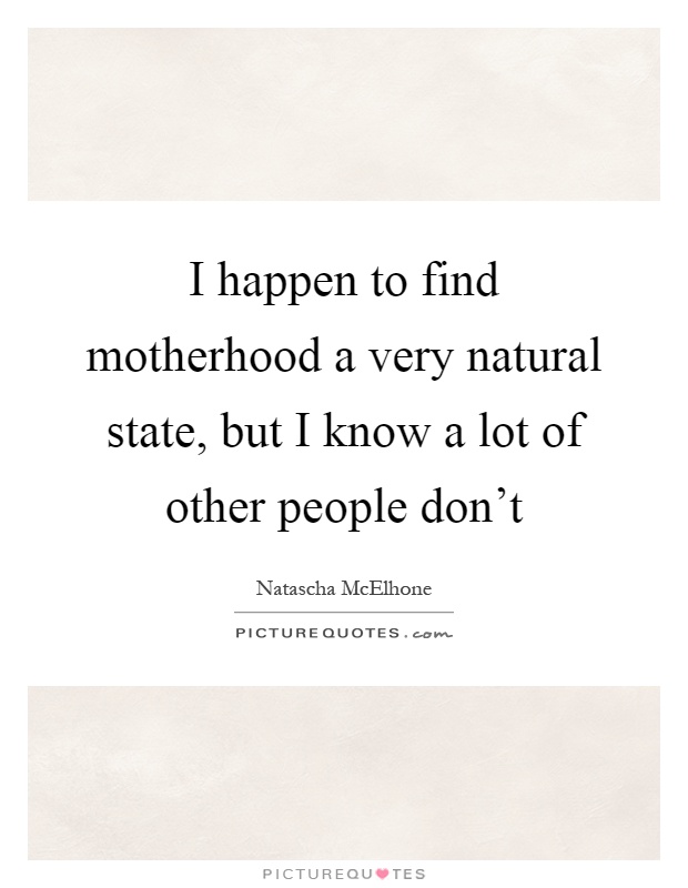 I happen to find motherhood a very natural state, but I know a lot of other people don't Picture Quote #1