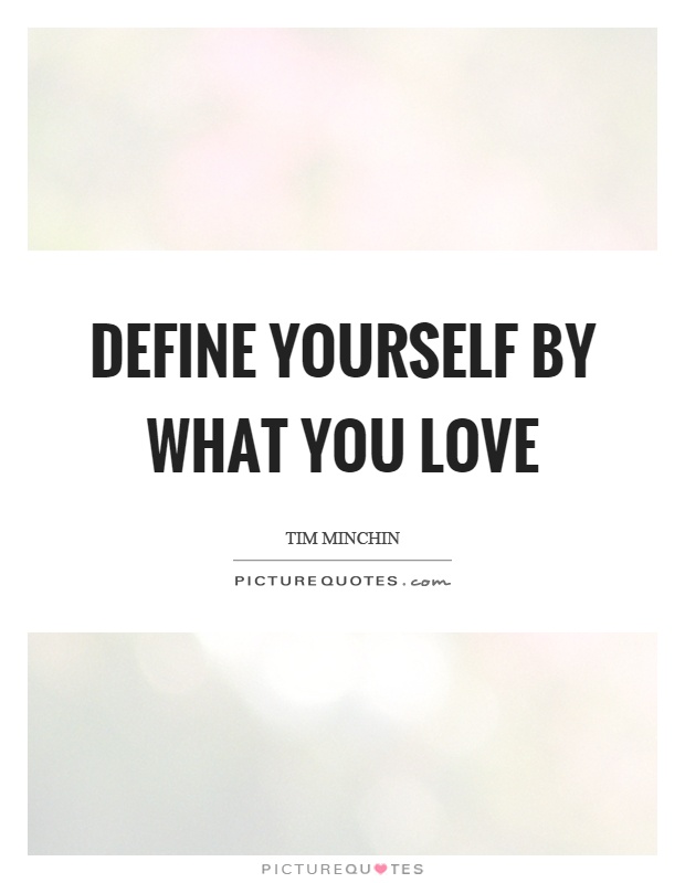 Define yourself by what you love Picture Quote #1
