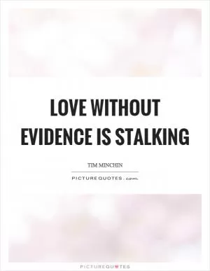 Love without evidence is stalking Picture Quote #1