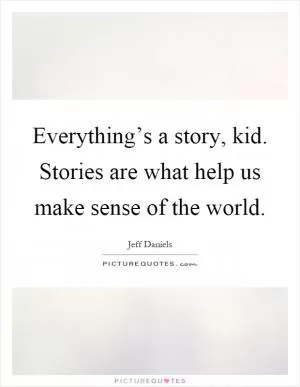 Everything’s a story, kid. Stories are what help us make sense of the world Picture Quote #1