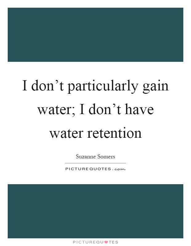 I don't particularly gain water; I don't have water retention Picture Quote #1