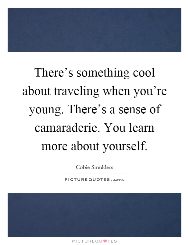 There's something cool about traveling when you're young. There's a sense of camaraderie. You learn more about yourself Picture Quote #1