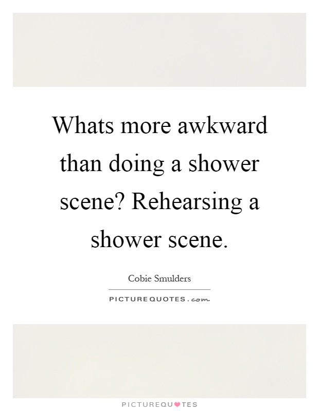Whats more awkward than doing a shower scene? Rehearsing a shower scene Picture Quote #1