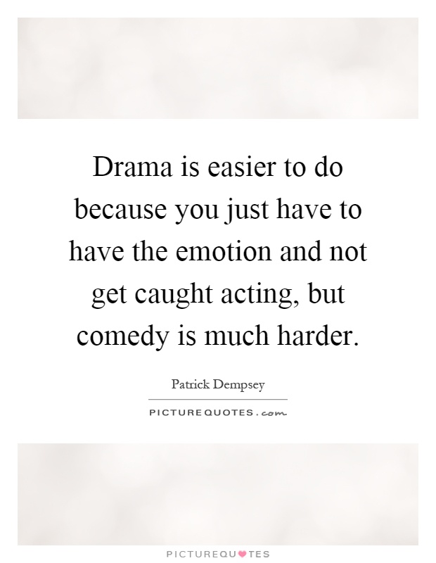 Drama is easier to do because you just have to have the emotion and not get caught acting, but comedy is much harder Picture Quote #1