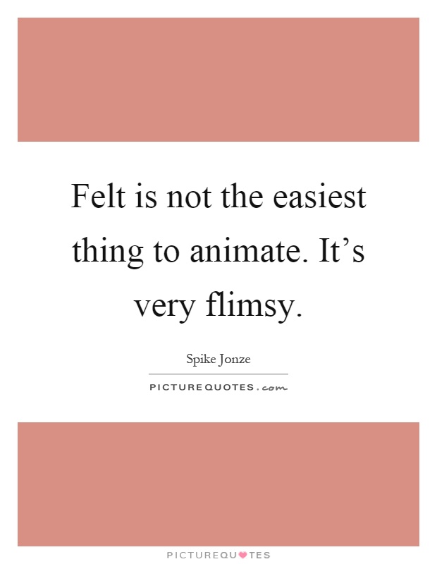 Felt is not the easiest thing to animate. It's very flimsy Picture Quote #1