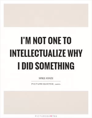 I’m not one to intellectualize why I did something Picture Quote #1
