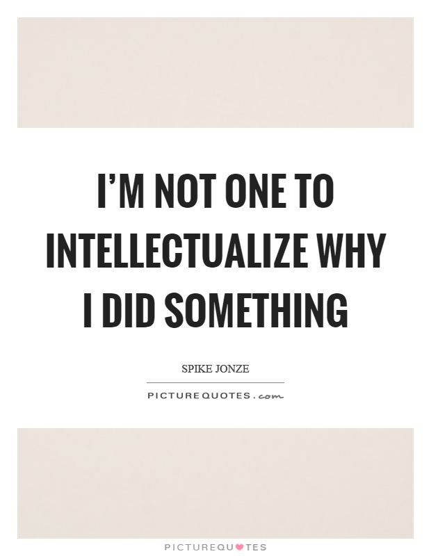 I'm not one to intellectualize why I did something Picture Quote #1