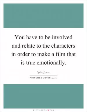 You have to be involved and relate to the characters in order to make a film that is true emotionally Picture Quote #1