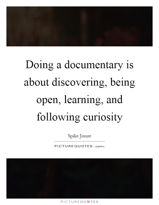 Doing a documentary is about discovering, being open, learning, and following curiosity Picture Quote #1