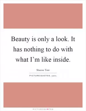 Beauty is only a look. It has nothing to do with what I’m like inside Picture Quote #1
