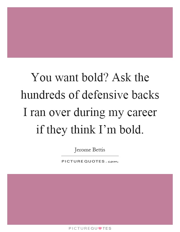 You want bold? Ask the hundreds of defensive backs I ran over during my career if they think I'm bold Picture Quote #1