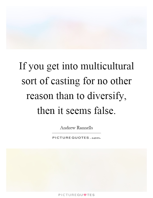 If you get into multicultural sort of casting for no other reason than to diversify, then it seems false Picture Quote #1