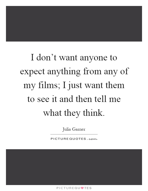 I don't want anyone to expect anything from any of my films; I just want them to see it and then tell me what they think Picture Quote #1