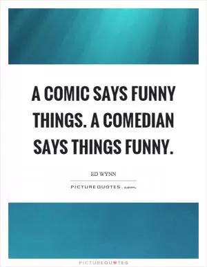 A comic says funny things. A comedian says things funny Picture Quote #1