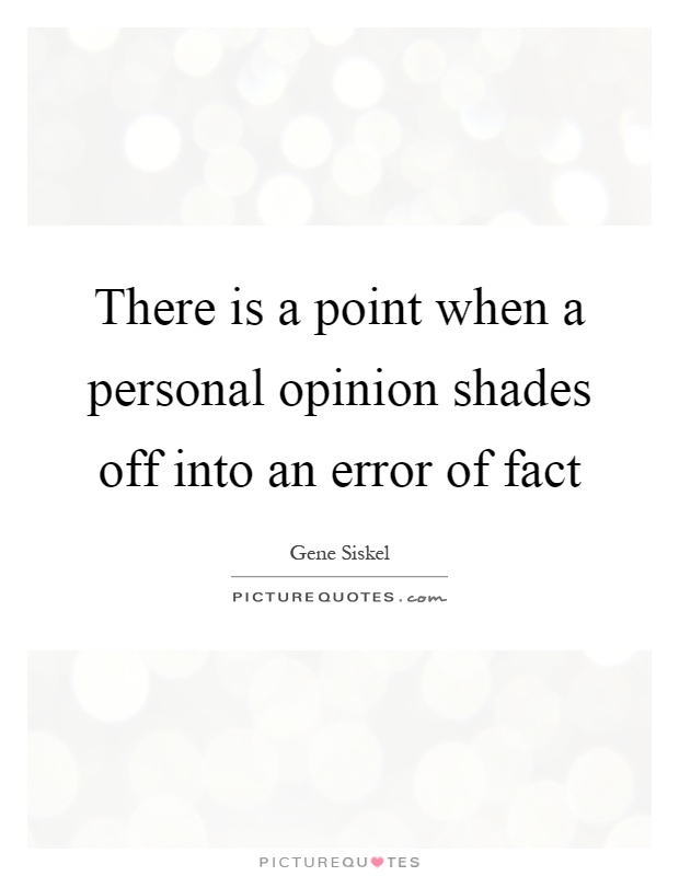 There is a point when a personal opinion shades off into an error of fact Picture Quote #1